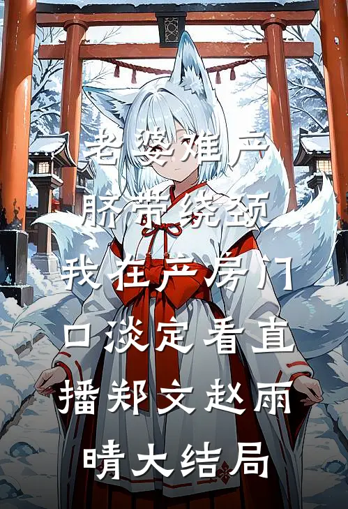 老婆难产脐带绕颈，我在产房门口淡定看直播郑文赵雨晴大结局