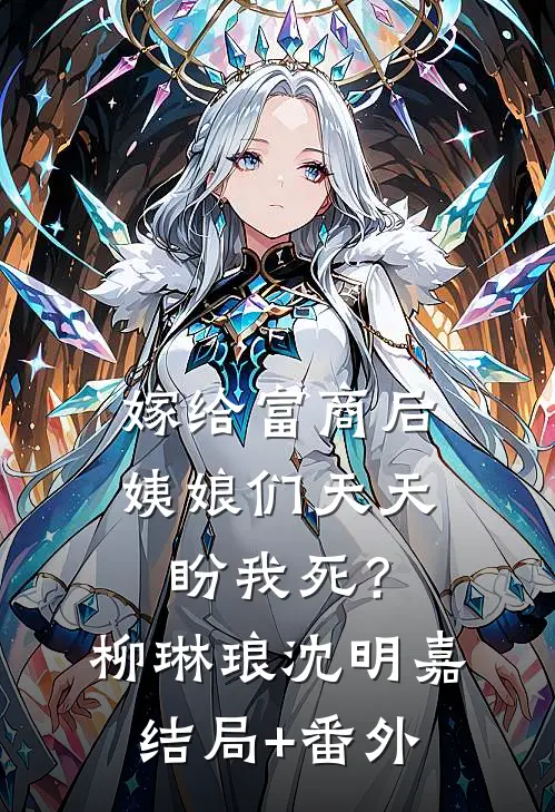 嫁给富商后，姨娘们天天盼我死？柳琳琅沈明嘉结局+番外