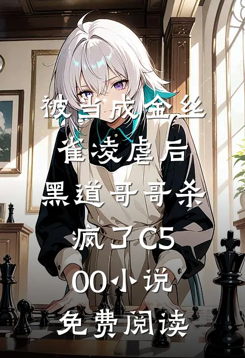被当成金丝雀凌虐后，黑道哥哥杀疯了C500小说免费阅读