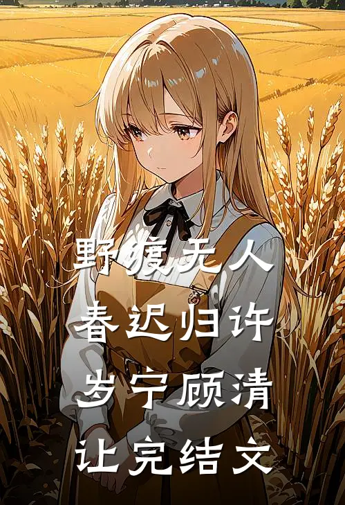 野渡无人春迟归许岁宁顾清让完结文