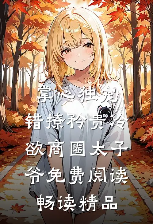 掌心独宠:错撩矜贵冷欲商圈太子爷免费阅读畅读精品