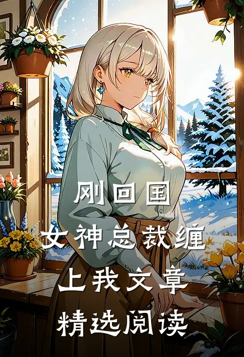 刚回国，女神总裁缠上我文章精选阅读
