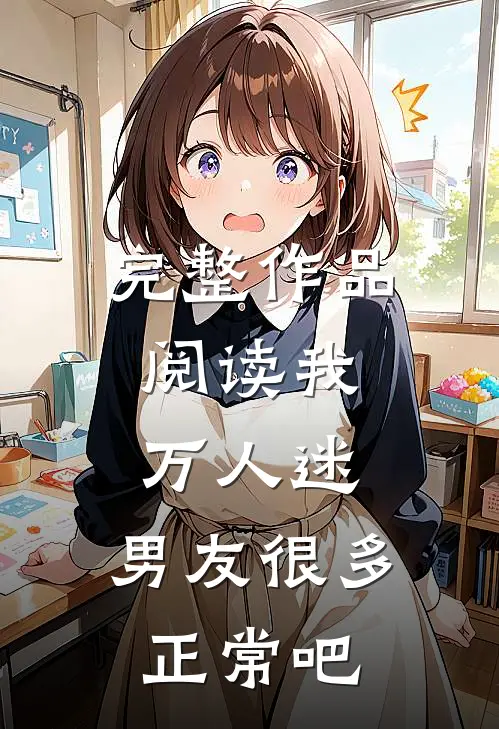完整作品阅读我，万人迷，男友很多正常吧