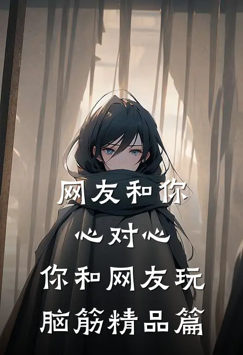 网友和你心对心，你和网友玩脑筋精品篇