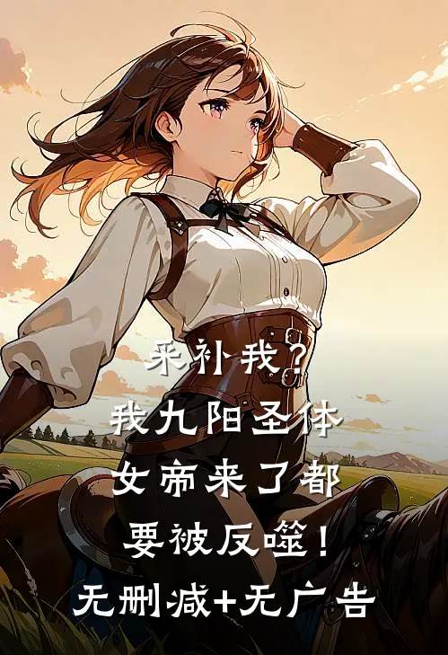 采补我？我九阳圣体，女帝来了都要被反噬！无删减+无广告