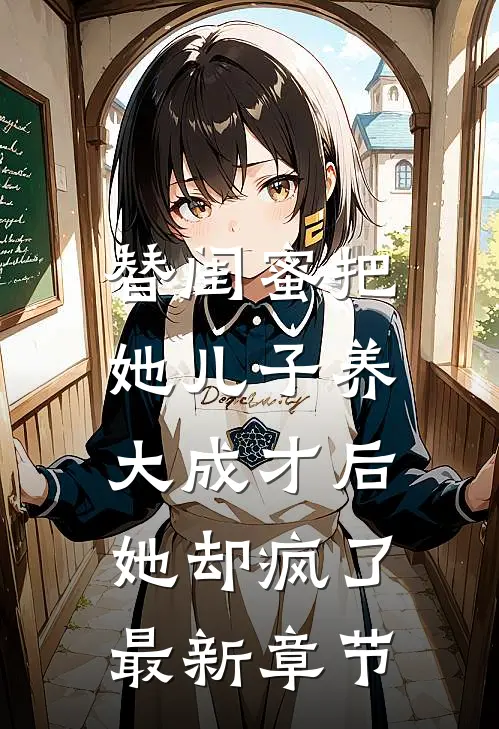 替闺蜜把她儿子养大成才后，她却疯了最新章节