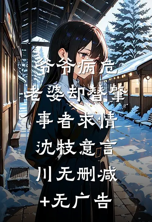 爷爷病危，老婆却替肇事者求情沈枝意言川无删减+无广告