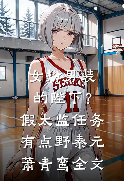 女扮男装的陛下？假太监任务有点野秦元萧青鸾全文