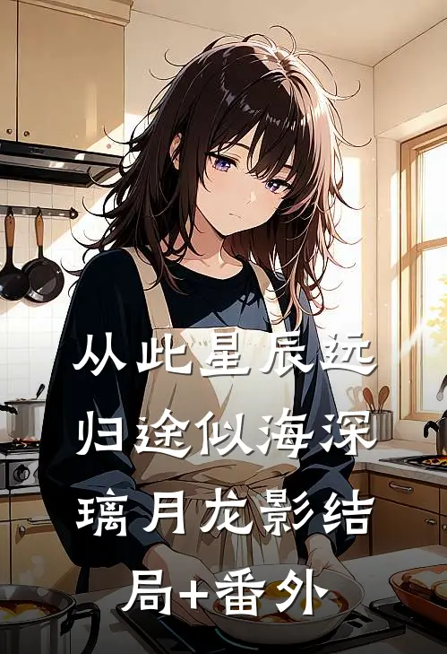 从此星辰远，归途似海深璃月龙影结局+番外