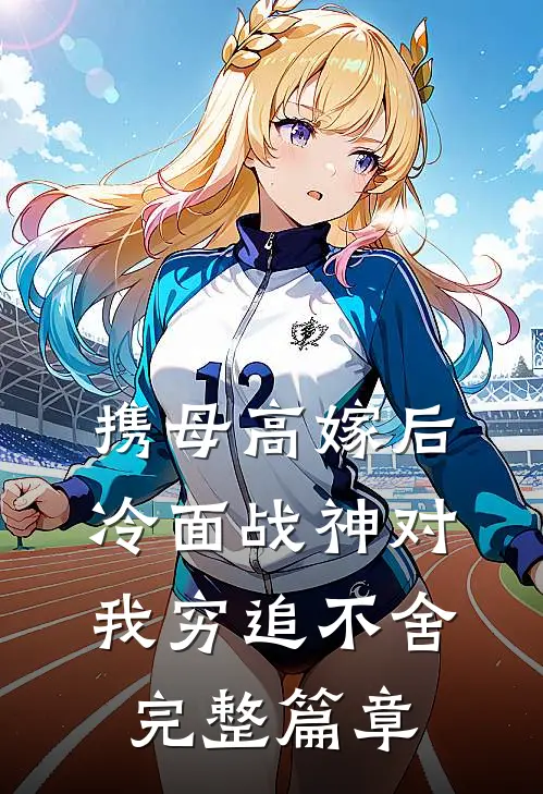 携母高嫁后，冷面战神对我穷追不舍完整篇章