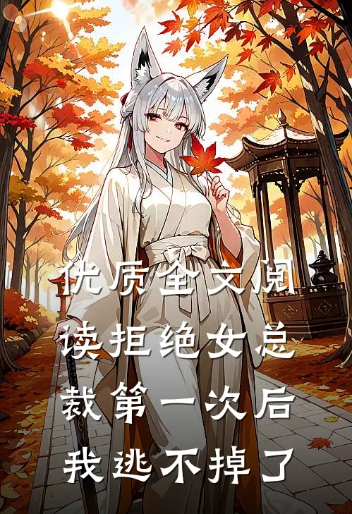 优质全文阅读拒绝女总裁第一次后，我逃不掉了