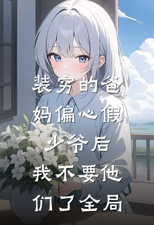 装穷的爸妈偏心假少爷后，我不要他们了全局