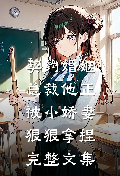 契约婚姻：总裁他正被小娇妻狠狠拿捏完整文集