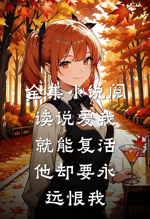 全集阅读说爱我就能复活,他却要永远恨我一辈子