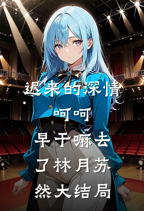 迟来的深情，呵呵，早干嘛去了林月苏然大结局