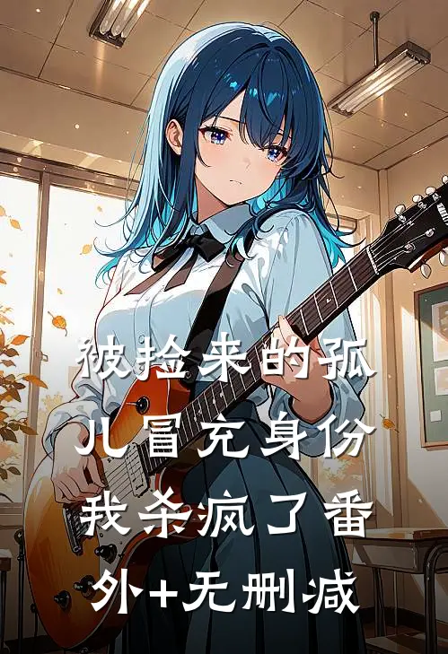 被捡来的孤儿冒充身份，我杀疯了番外+无删减