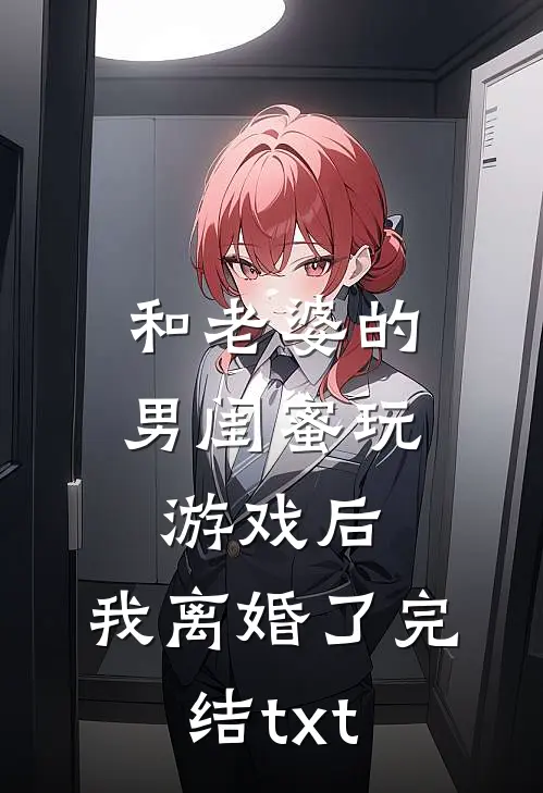 和老婆的男闺蜜玩游戏后，我离婚了完结txt