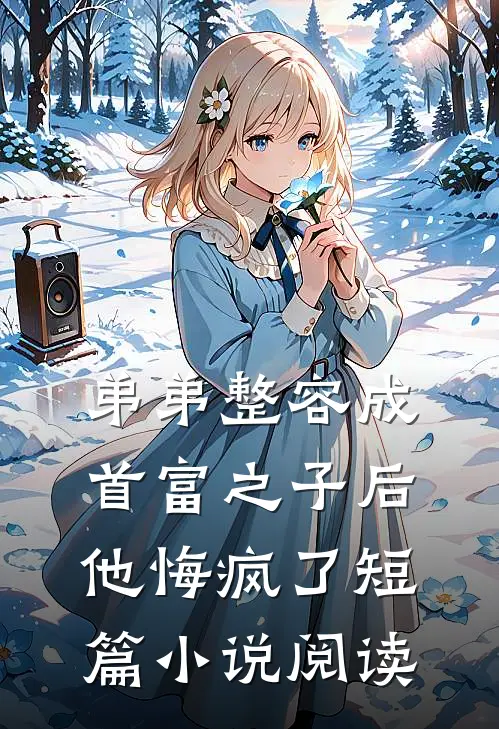 弟弟整容成首富之子后，他悔疯了短篇小说阅读