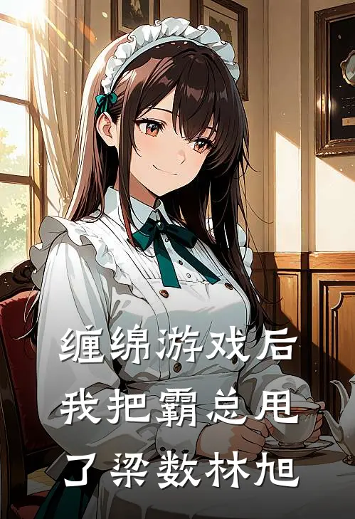 缠绵游戏后，我把霸总甩了梁数林旭