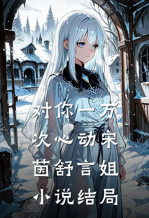 对你一万次心动宋茵舒言姐小说结局