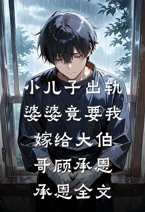 小儿子出轨，婆婆竟要我嫁给大伯哥顾承恩承恩全文
