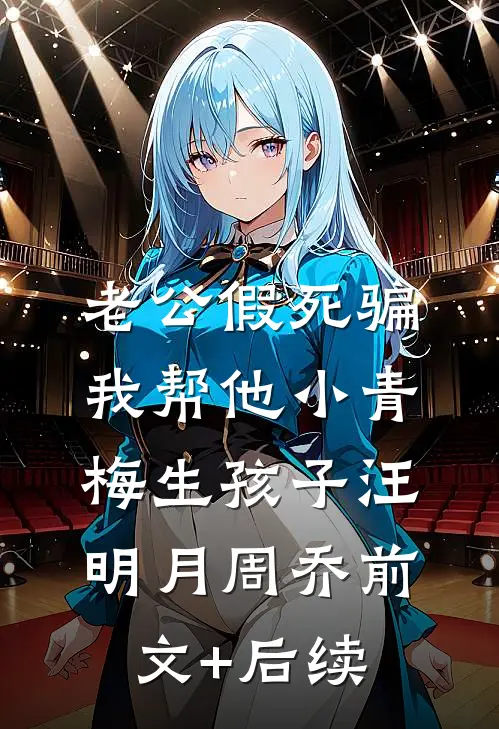 老公假死骗我帮他小青梅生孩子汪明月周乔前文+后续