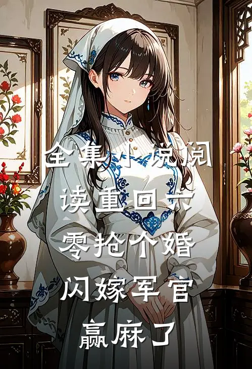 全集小说阅读重回六零抢个婚，闪嫁军官赢麻了