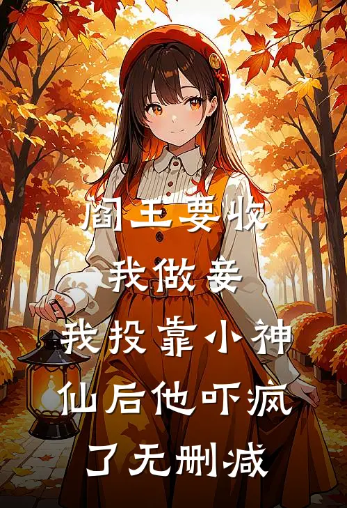 阎王要收我做妾，我投靠小神仙后他吓疯了无删减