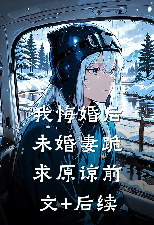 我悔婚后，未婚妻跪求原谅前文+后续