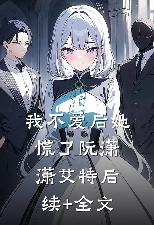 我不爱后她慌了阮潇潇艾特后续+全文