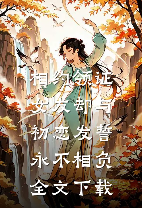 相约领证，女友却与初恋发誓永不相负全文下载