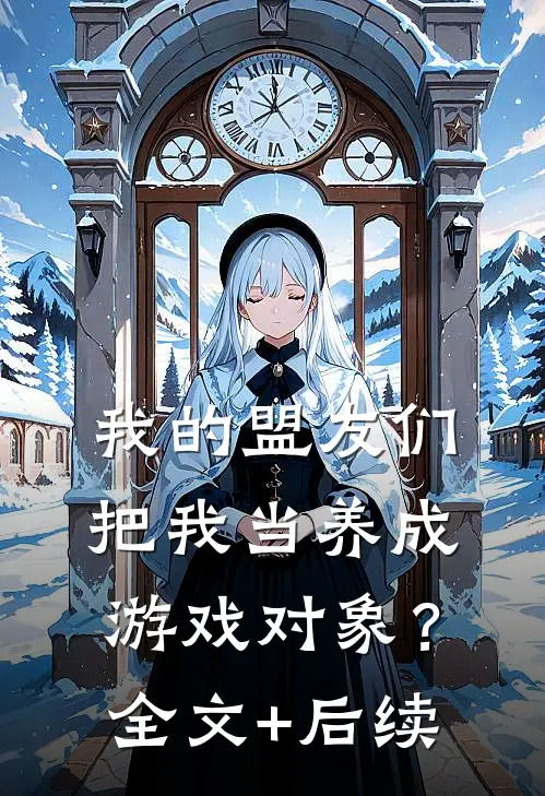 我的盟友们，把我当养成游戏对象？全文+后续