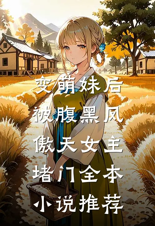 变萌妹后，被腹黑凤傲天女主堵门全本小说推荐