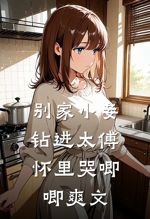别家小妾，钻进太傅怀里哭唧唧爽文