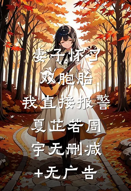 妻子怀了双胞胎，我直接报警夏芷若周宇无删减+无广告