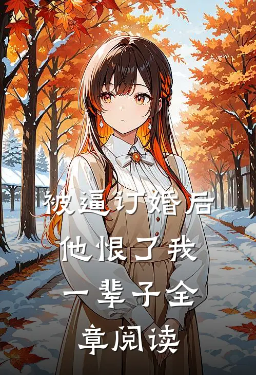 被逼订婚后，他恨了我一辈子全章阅读