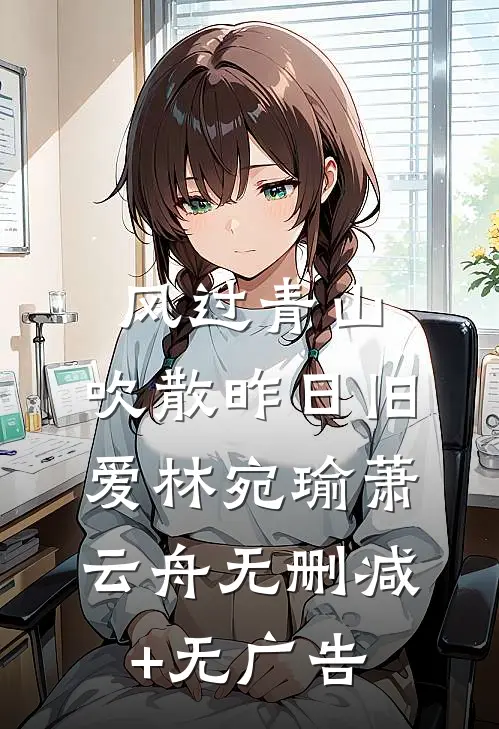 风过青山，吹散昨日旧爱林宛瑜萧云舟无删减+无广告