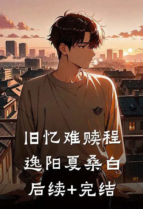 旧忆难赎程逸阳夏桑白后续+完结