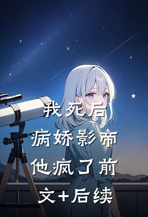 我死后，病娇影帝他疯了前文+后续