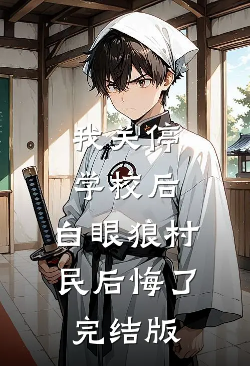 我关停学校后，白眼狼村民后悔了完结版