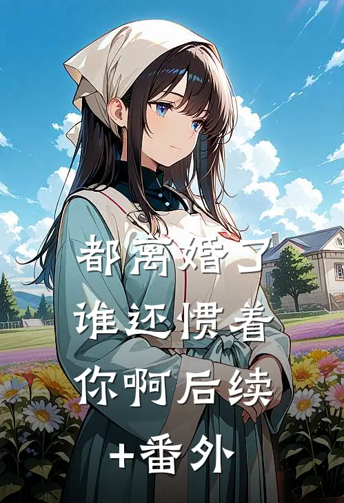 都离婚了，谁还惯着你啊后续+番外