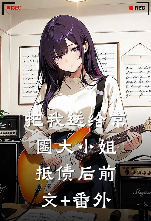 把我送给京圈大小姐抵债后前文+番外