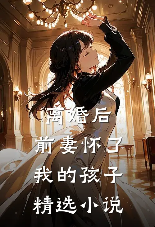 离婚后,前妻怀了我的孩子精选免费阅读
