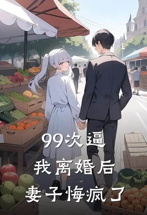 99次逼我离婚后，妻子悔疯了