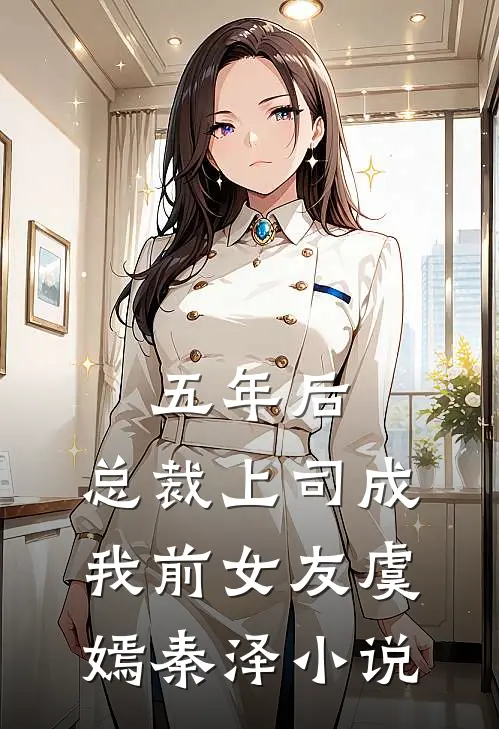五年后，总裁上司成我前女友虞嫣秦泽小说