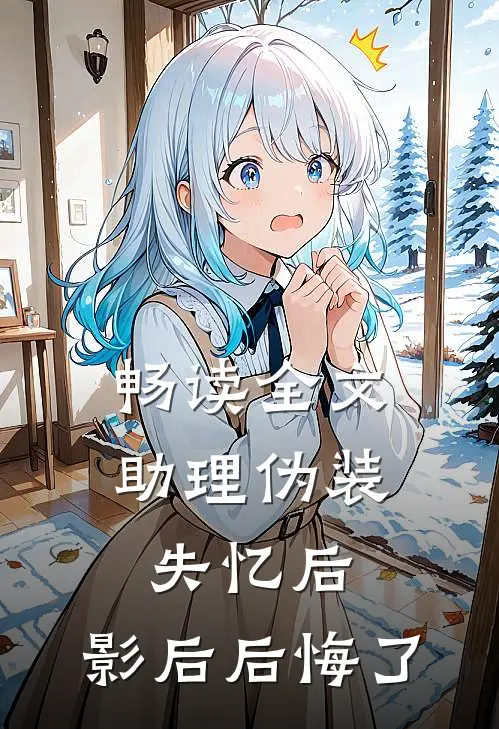 畅读全文助理伪装失忆后，影后后悔了