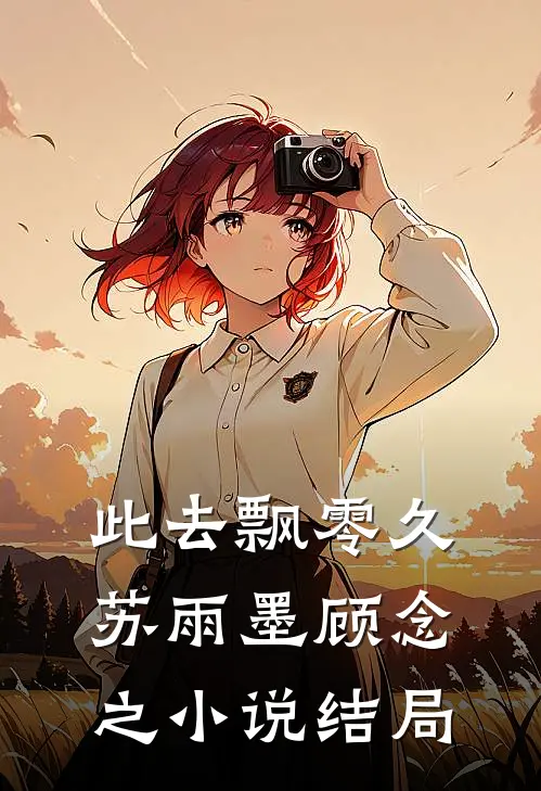 此去飘零久苏雨墨顾念之小说结局