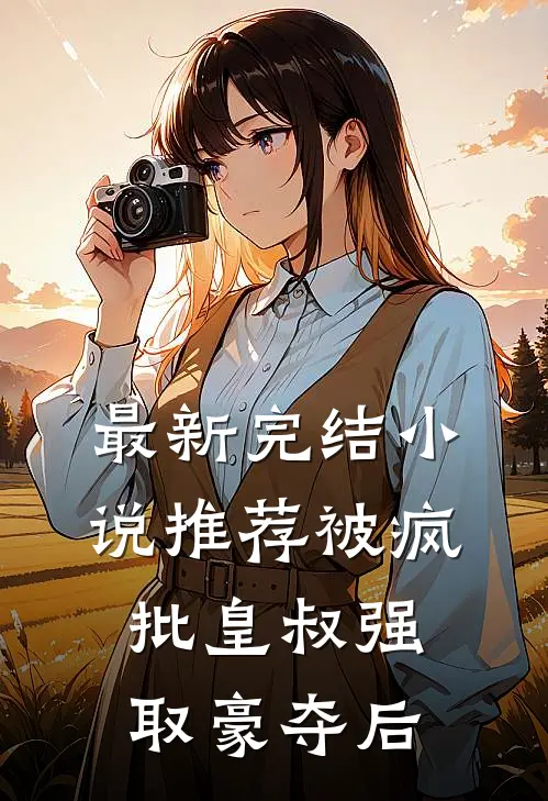 最新完结小说推荐被疯批皇叔强取豪夺后