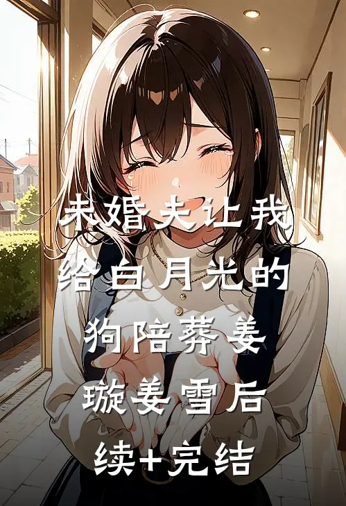 未婚夫让我给白月光的狗陪葬姜璇姜雪后续+完结