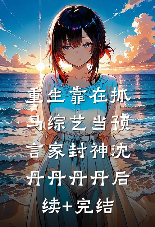 重生靠在抓马综艺当预言家封神沈丹丹丹丹后续+完结